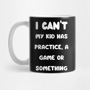 I Cant My Kid Has Practice A Game Or Something Mug